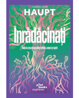 Înrădăcinați. Viața la răscrucea dintre știință, natură și spirit