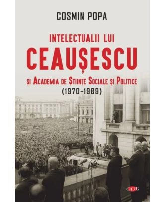 Intelectualii lui Ceausescu si Academia de Stiinte Sociale si Politice (1970-1989)