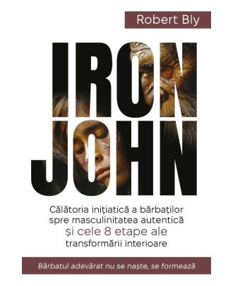 Iron John. Calatoria initiatica a barbatilor spre masculinitatea autentica si cele 8 etape ale transformarii interioare