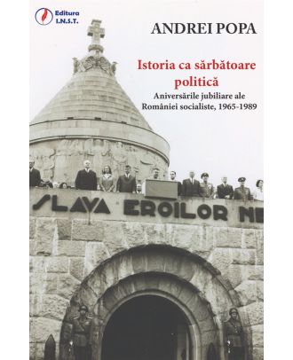 Istoria ca sărbătoare politică. Aniversările jubiliare ale României socialiste, 1965-1989