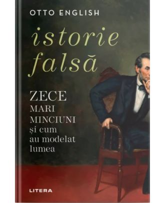 Istorie falsă. Zece mari minciuni și cum au modelat lumea
