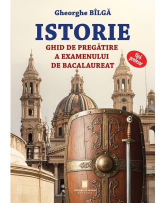 Istorie. Ghid de pregatire a examenului de bacalaureat fara profesor
