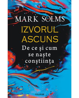 Izvorul ascuns. De ce și cum se naște conștiința