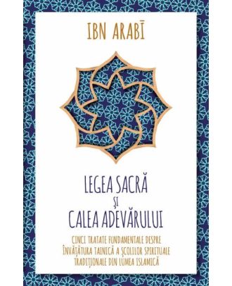 Legea Sacra si Calea Adevarului. Cinci tratate fundamentale despre invatatura tainica a scolilor spirituale traditionale din lumea islamica