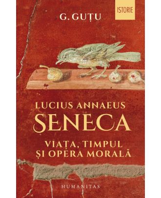 Lucius Annaeus Seneca. Viața, timpul și opera morală