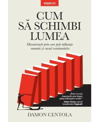Cum sa schimbi lumea. Mecanismele prin care poti influenta oamenii si cursul evenimentelor