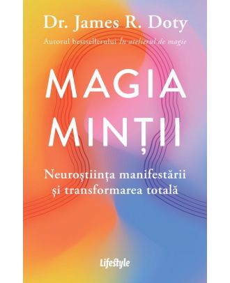 Magia minții. Neuroștiința manifestării și transformarea totală