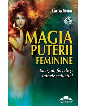 Magia puterii feminine. Energia, fortele si tainele seductiei