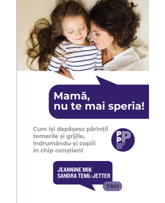 Mamă, nu te mai speria! Cum își depășesc părinții temerile și grijile, îndrumându-și copiii în chip conștient