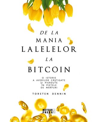 De la mania lalelelor la bitcoin. O istorie a averilor castigate si pierdute in pietele de marfuri