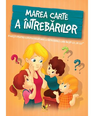 Marea carte a intrebarilor. Povesti pentru a putea raspunde intrebarilor care incep cu De ce?