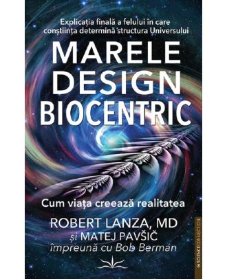 Marele design biocentric. Cum viaţa creează realitatea