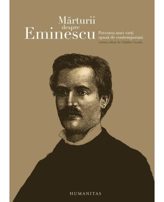 Mărturii despre Eminescu. Povestea unei vieţi spusă de contemporani