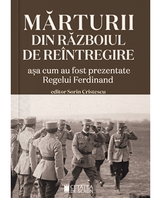 Mărturii din războiul de reîntregire. Așa cum au fost prezentate Regelui Ferdinand