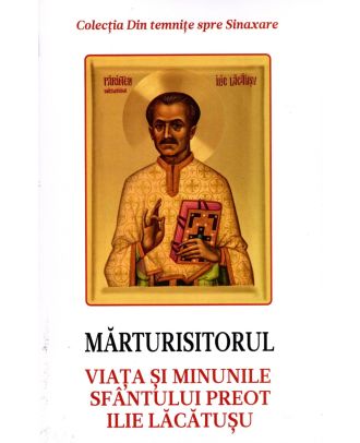 Marturisitorul. Viata si minunile Sfantului Preot Ilie Lacatusu