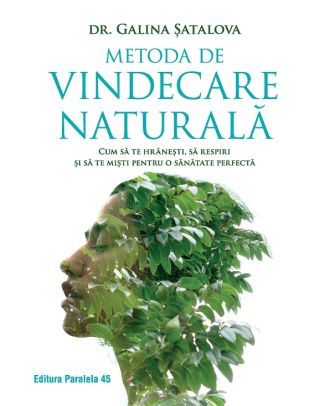 Metoda de vindecare naturală. Cum să te hrănești, să respiri și să te miști pentru o sănătate perfectă