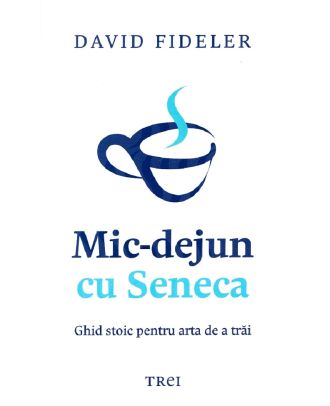 Mic-dejun cu Seneca. Ghid stoic pentru arta de a trai