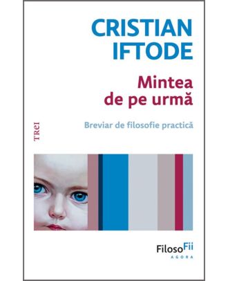 Mintea de pe urmă. Breviar de filosofie practică