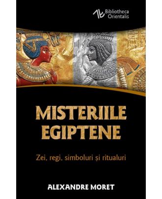 Misteriile egiptene. Zei, regi, simboluri si ritualuri