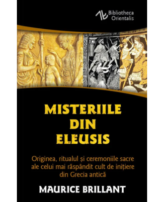 Misteriile din Eleusis. Originea, ritualul si ceremoniile sacre ale celui mai raspandit cult de initiere din Grecia antica