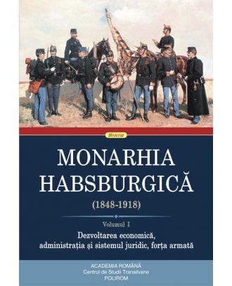 Monarhia Habsburgică (1848-1918) (vol. I): Dezvoltarea economică, administrația și sistemul juridic, forța armată