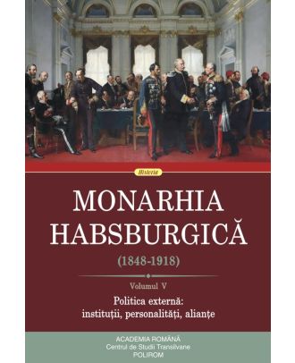 Monarhia Habsburgică (1848-1918) (vol. V): Politica externă: instituții, personalități, alianțe