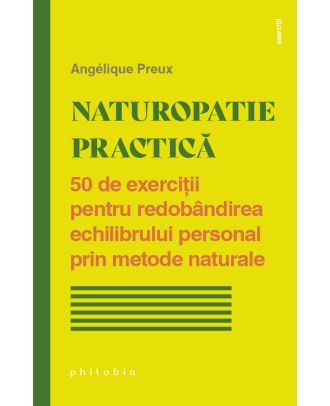 Naturopatie practică. 50 de exerciții pentru redobândirea echilibrului personal prin metode naturale