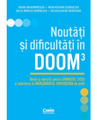 Noutăți și dificultăți în DOOM3. Teorie și exerciții pentru gimnaziu, liceu și admiterea în învățământul universitar de profil