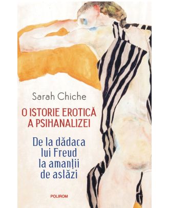 O istorie erotică a psihanalizei. De la dădaca lui Freud la amanţii de astăzi