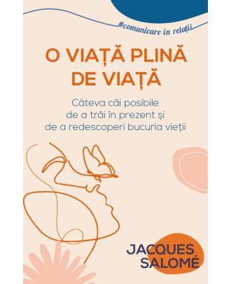 O viata plina de viata. Cateva cai posibile de a trai in prezent si de a redescoperi bucuria vietii