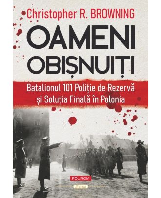 Oameni obişnuiţi. Batalionul 101 Poliție de Rezervă și Soluția Finală în Polonia