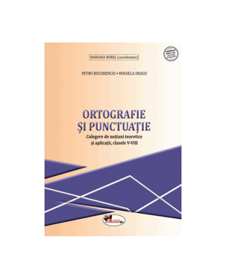 Ortografie si punctuatie. Culegere de notiuni teoretice si aplicatii, clasele V-VIII