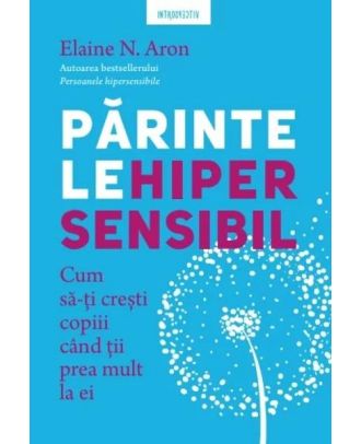 Parintele hipersensibil. Cum sa-ti cresti copiii atunci cand tii prea mult la ei