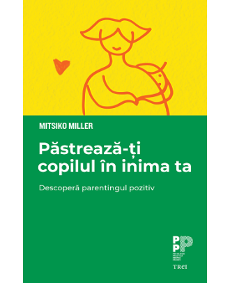 Păstrează-ți copilul în inima ta. Descoperă parentingul pozitiv