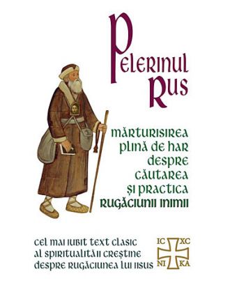 Pelerinul rus. Marturisirea plina de har despre cautarea si practica Rugaciunii inimii
