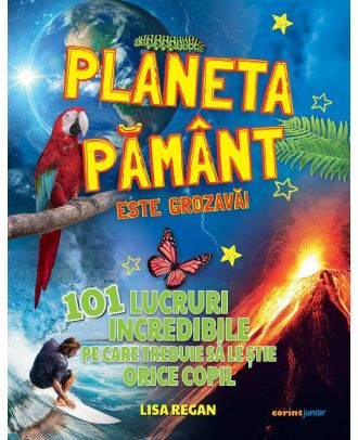 Planeta Pământ este grozavă! 101 lucruri incredibile pe care trebuie să le știe orice copil