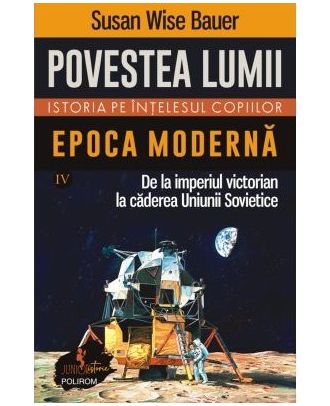 Povestea lumii. Istoria pe înţelesul copiilor (vol. IV) Epoca modernă. De la imperiul victorian la căderea Uniunii Sovietice