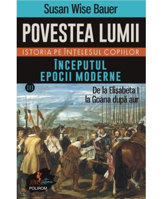 Povestea lumii. Istoria pe înţelesul copiilor (vol. III) Începutul epocii moderne. De la Elisabeta I la Goana după aur