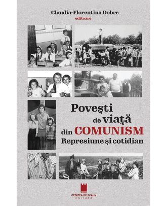 Povești de viață din comunism. Represiune și cotidian