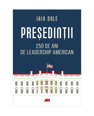 Presedintii. 250 de ani de leadership politic american