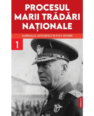 Procesul marii trădări naționale (vol. I): Mareșalul Antonescu în fața istoriei