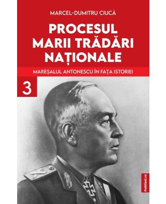 Procesul marii trădări naționale (vol. III): Mareșalul Antonescu în fața istoriei