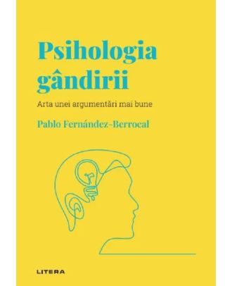 Descopera psihologia. Psihologia gandirii. Arta unei argumentari mai bune