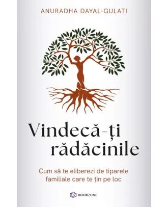 Vindeca-ti radacinile. Cum să te eliberezi de tiparele familiale care te țin pe loc