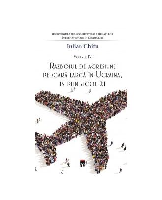 Reconfigurarea securității și a relațiilor internaționale în secolul 21 (vol. IV). Razboiul de agresiune pe scara larga in Ucraina, in plin secol 21