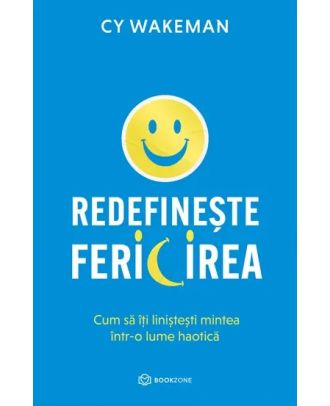 Redefinește fericirea. Cum să îți liniștești mintea într-o lume haotică