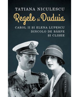 Regele și Duduia. Carol II și Elena Lupescu dincolo de bârfe și clișee