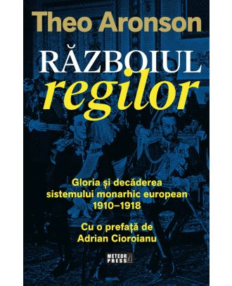 Razboiul regilor. Gloria si decaderea sistemului monarhic european (1910-1918)