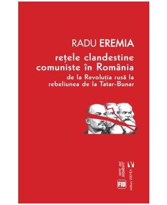 Retele clandestine comuniste in Romania. De la revolutia rusa la rebeliunea de la Tatar-Bunar