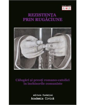 Rezistenta prin rugaciune. Calugari si preoti romano catolici in inchisorile comuniste